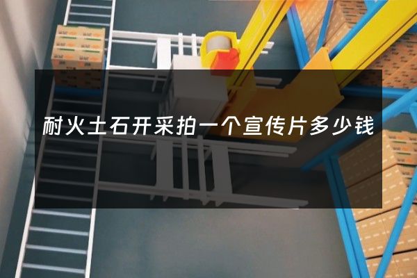 耐火土石开采拍一个宣传片多少钱