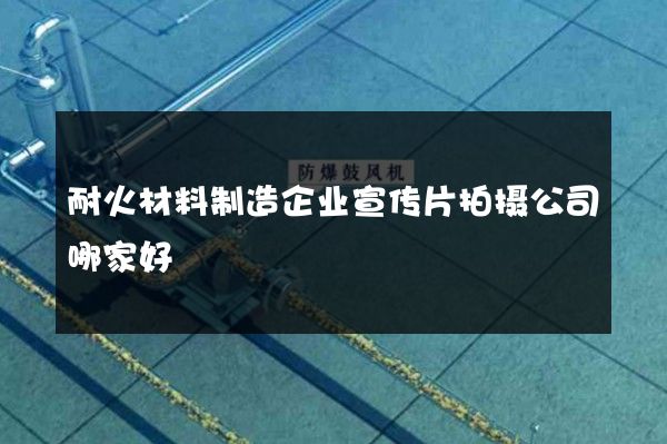 耐火材料制造企业宣传片拍摄公司哪家好