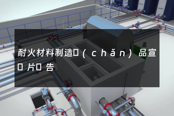 耐火材料制造產(chǎn)品宣傳片廣告