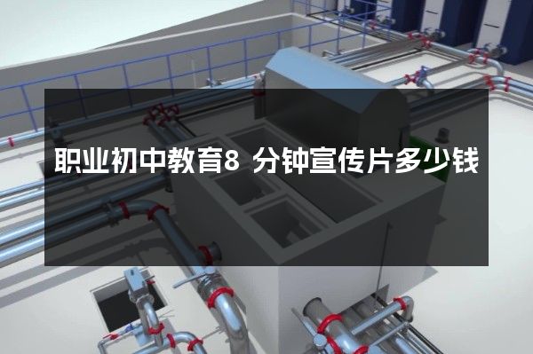 职业初中教育8分钟宣传片多少钱