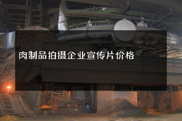 肉制品拍摄企业宣传片价格