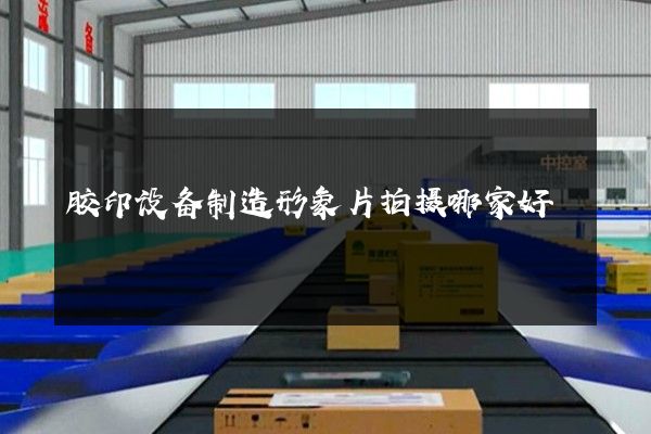 胶印设备制造形象片拍摄哪家好