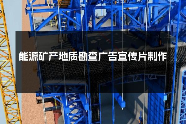 能源矿产地质勘查广告宣传片制作