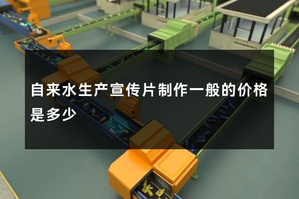 自来水生产宣传片制作一般的价格是多少