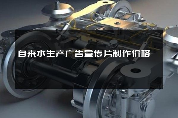 自来水生产广告宣传片制作价格