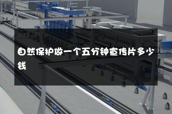 自然保护做一个五分钟宣传片多少钱