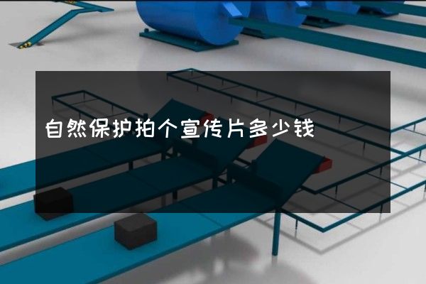 自然保护拍个宣传片多少钱