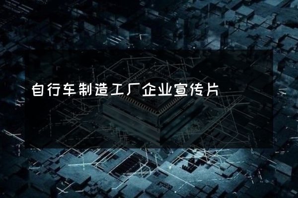 自行车制造工厂企业宣传片