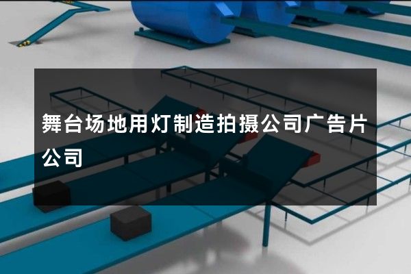 舞台场地用灯制造拍摄公司广告片公司
