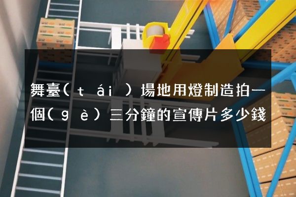 舞臺(tái)場地用燈制造拍一個(gè)三分鐘的宣傳片多少錢