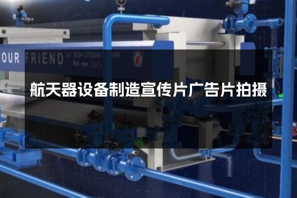 航天器设备制造宣传片广告片拍摄