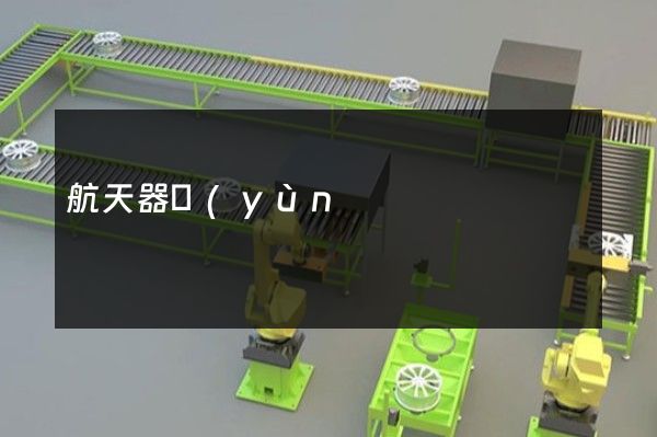 航天器運(yùn)載火箭制造企業(yè)宣傳片制作 航天器運(yùn)載火箭制造企業(yè)宣傳片制作