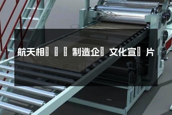 航天相關設備制造企業文化宣傳片 航天相關設備制造企業文化宣傳片