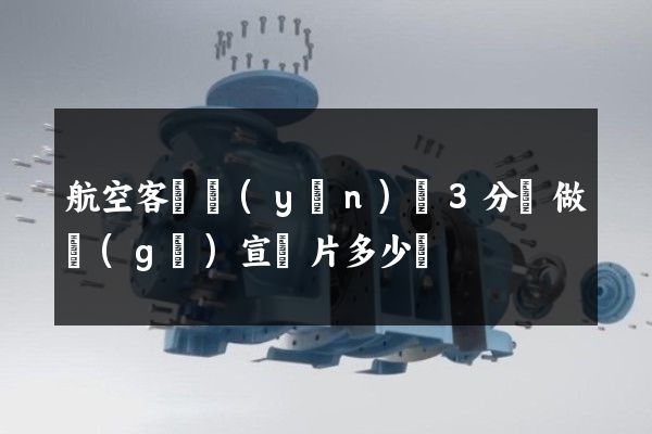 航空客貨運(yùn)輸3分鐘做個(gè)宣傳片多少錢