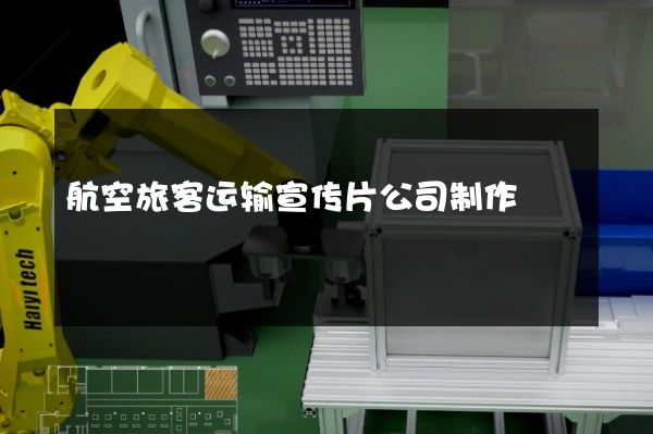 航空旅客运输宣传片公司制作
