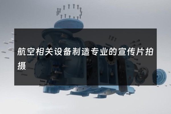 航空相关设备制造专业的宣传片拍摄