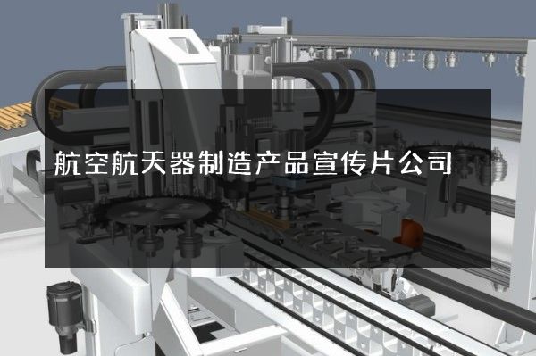 航空航天器制造产品宣传片公司