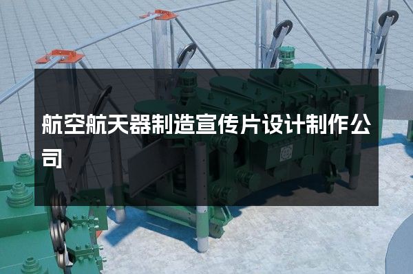 航空航天器制造宣传片设计制作公司