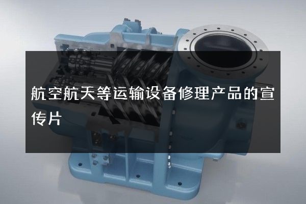 航空航天等运输设备修理产品的宣传片