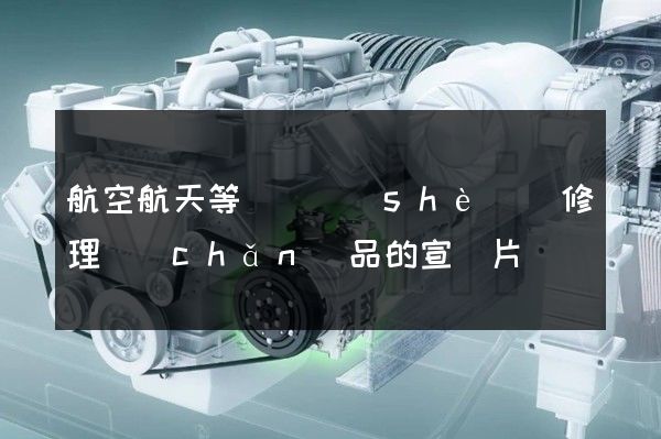 航空航天等運輸設(shè)備修理產(chǎn)品的宣傳片