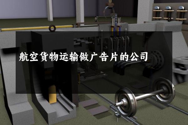 航空货物运输做广告片的公司