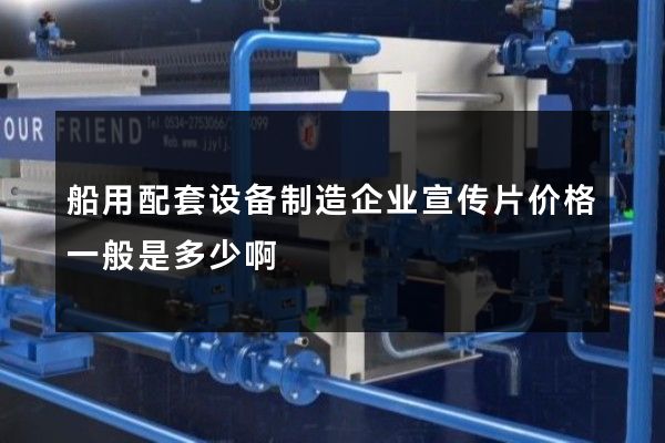 船用配套设备制造企业宣传片价格一般是多少啊