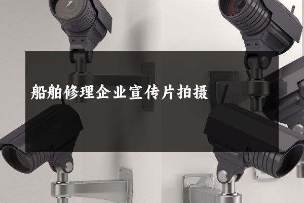 船舶修理企业宣传片拍摄