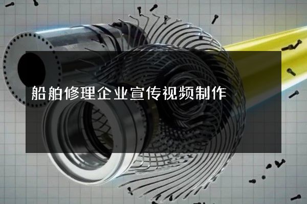 船舶修理企业宣传视频制作