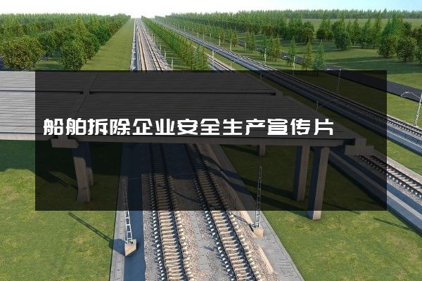 船舶拆除企业安全生产宣传片