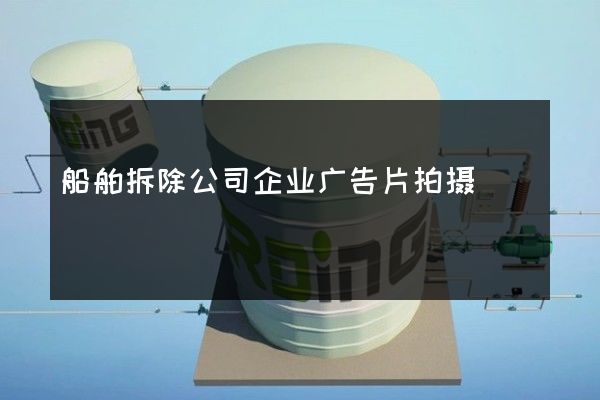 船舶拆除公司企业广告片拍摄