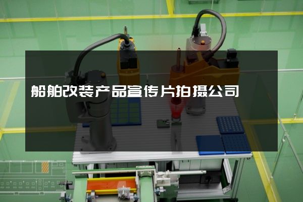 船舶改装产品宣传片拍摄公司