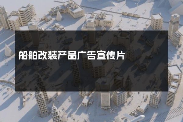 船舶改装产品广告宣传片