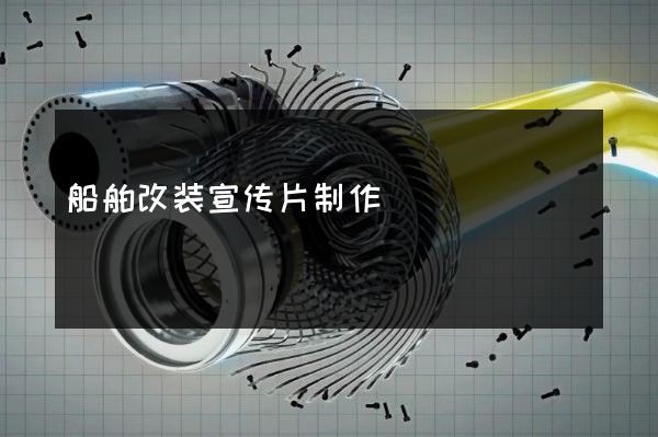 船舶改装宣传片制作