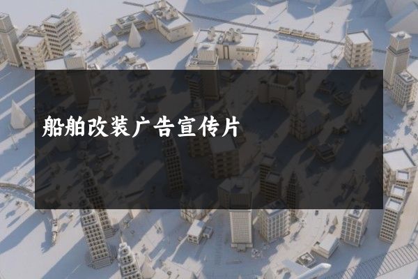 船舶改装广告宣传片