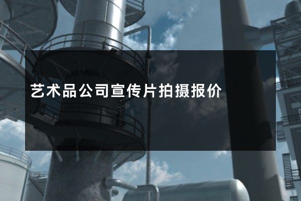 艺术品公司宣传片拍摄报价