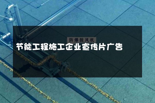 节能工程施工企业宣传片广告