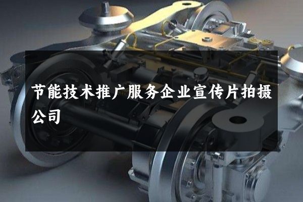 节能技术推广服务企业宣传片拍摄公司