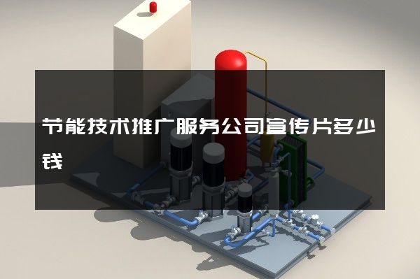 节能技术推广服务公司宣传片多少钱
