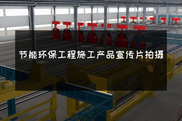 节能环保工程施工产品宣传片拍摄