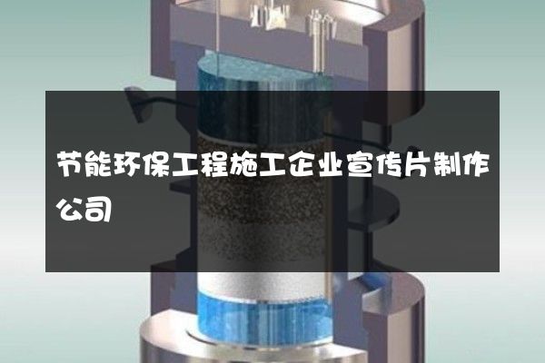 节能环保工程施工企业宣传片制作公司