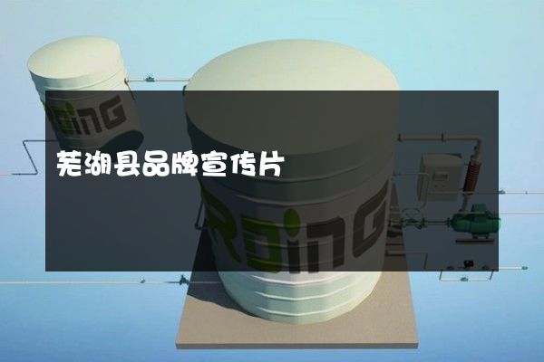 芜湖县品牌宣传片