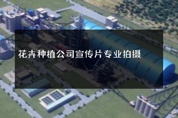 花卉种植公司宣传片专业拍摄