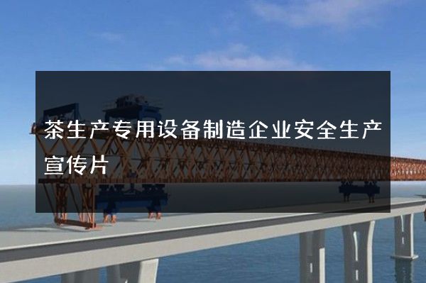 茶生产专用设备制造企业安全生产宣传片
