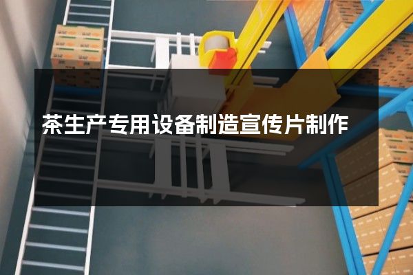 茶生产专用设备制造宣传片制作