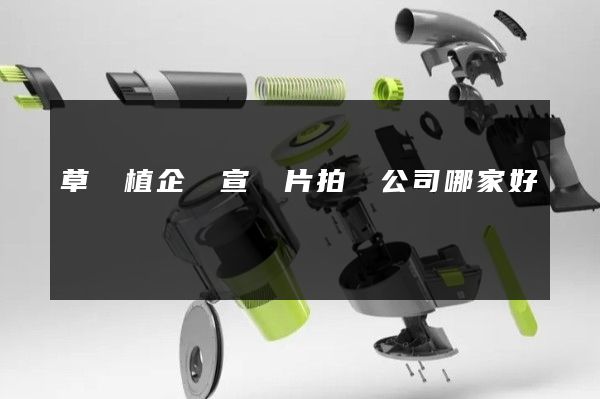 草種植企業宣傳片拍攝公司哪家好