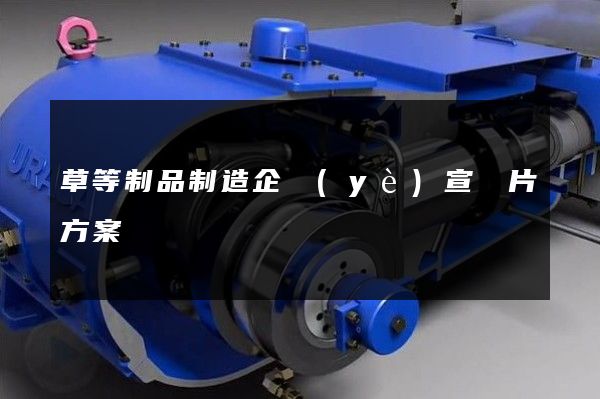 草等制品制造企業(yè)宣傳片方案