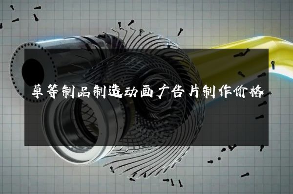 草等制品制造动画广告片制作价格