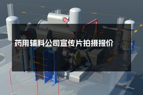药用辅料公司宣传片拍摄报价