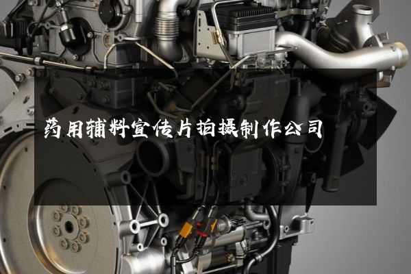 药用辅料宣传片拍摄制作公司