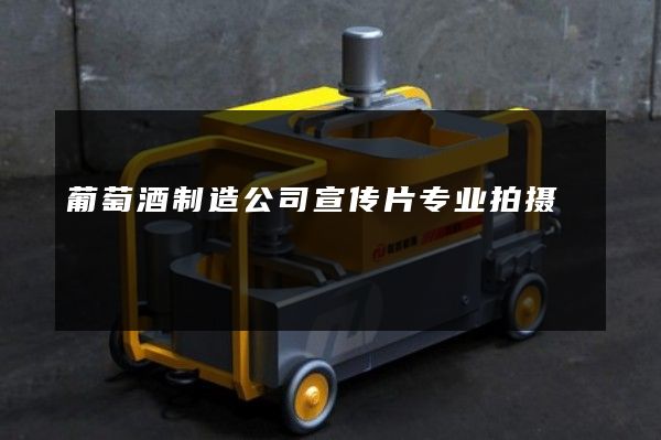 葡萄酒制造公司宣传片专业拍摄